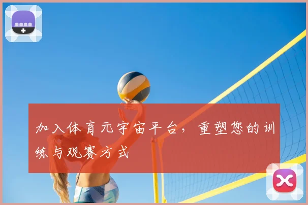 加入体育元宇宙平台，重塑您的训练与观赛方式
