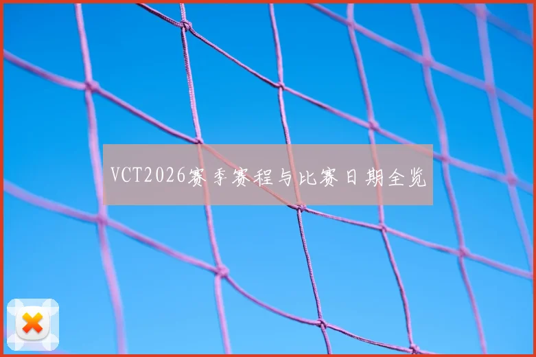 VCT2026赛季赛程与比赛日期全览