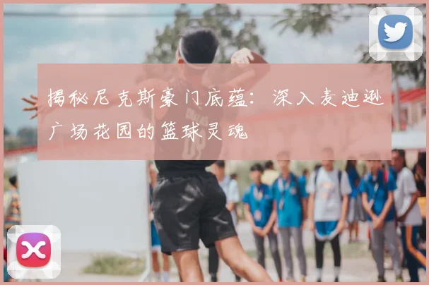 揭秘尼克斯豪门底蕴：深入麦迪逊广场花园的篮球灵魂