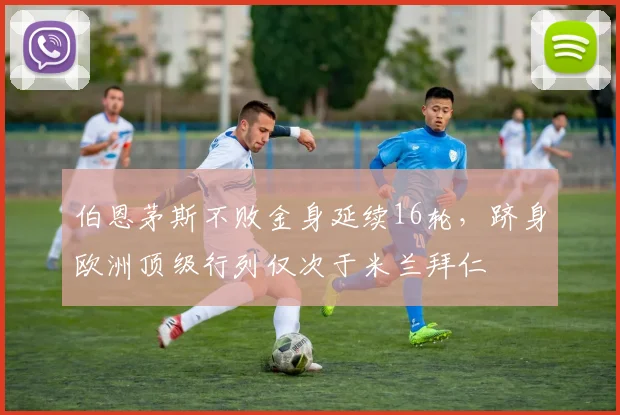 伯恩茅斯不败金身延续16轮，跻身欧洲顶级行列仅次于米兰拜仁