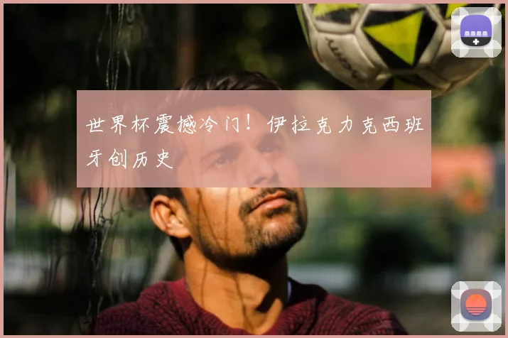 世界杯震撼冷门！伊拉克力克西班牙创历史