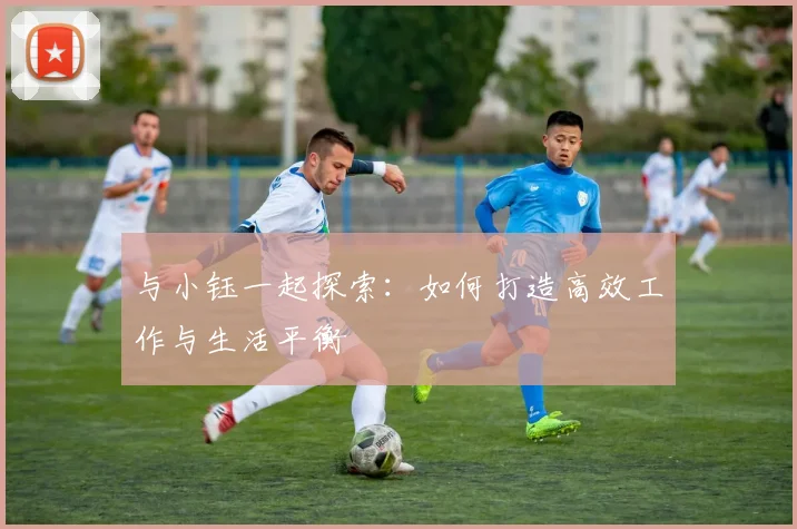与小钰一起探索：如何打造高效工作与生活平衡