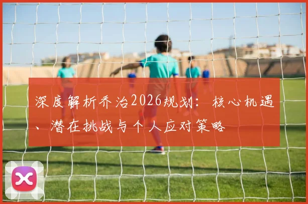 深度解析乔治2026规划:核心机遇、潜在挑战与个人应对策略