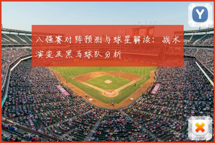 八强赛对阵预测与球星解读:战术演变及黑马球队分析