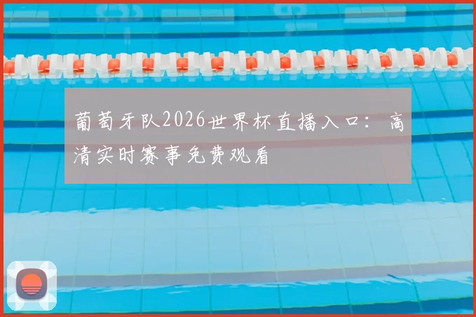 葡萄牙队2026世界杯直播入口:高清实时赛事免费观看