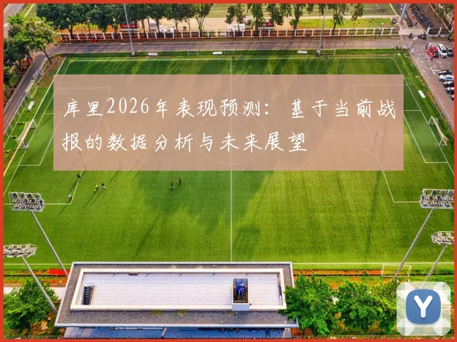 库里2026年表现预测：基于当前战报的数据分析与未来展望